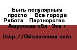 Быть популярным просто! - Все города Работа » Партнёрство   . Амурская обл.,Зея г.